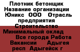 Плотник-бетонщик › Название организации ­ Юникс, ООО › Отрасль предприятия ­ Строительство › Минимальный оклад ­ 40 000 - Все города Работа » Вакансии   . Адыгея респ.,Адыгейск г.